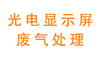 光電顯示屏行業(yè)生產(chǎn)時(shí)產(chǎn)生的廢氣該如何處理？
